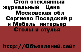 Стол стеклянный журнальный › Цена ­ 3 500 - Московская обл., Сергиево-Посадский р-н Мебель, интерьер » Столы и стулья   